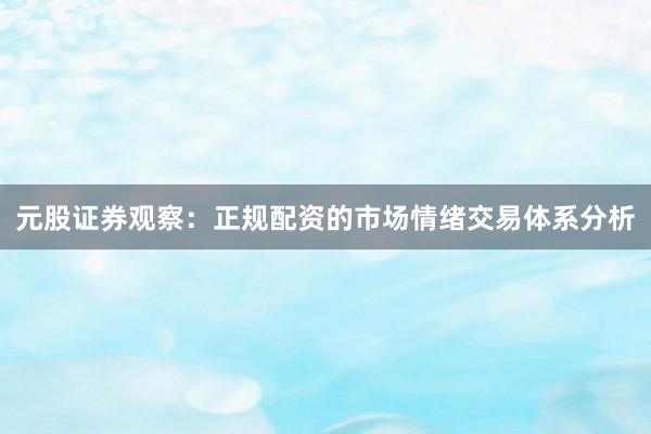 元股证券观察：正规配资的市场情绪交易体系分析