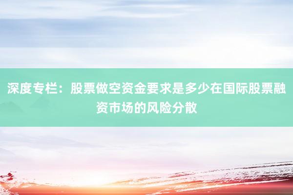 深度专栏：股票做空资金要求是多少在国际股票融资市场的风险分散