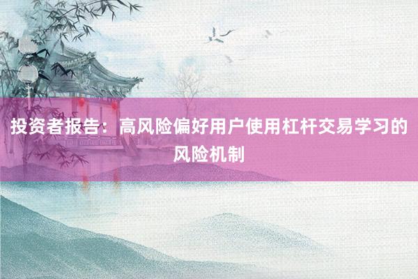 投资者报告:高风险偏好用户使用杠杆交易学习的风险机制