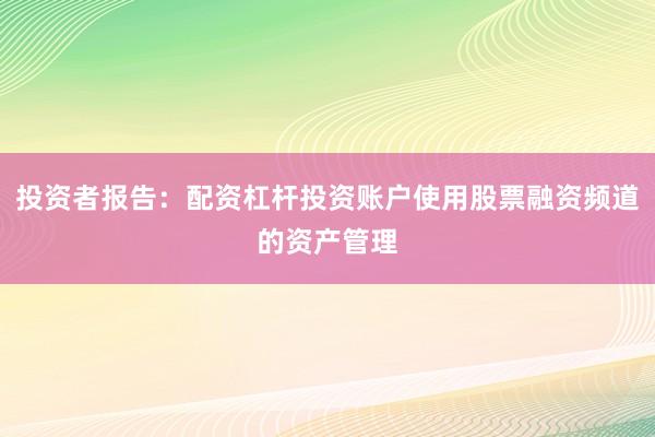投资者报告:配资杠杆投资账户使用股票融资频道的资产管理