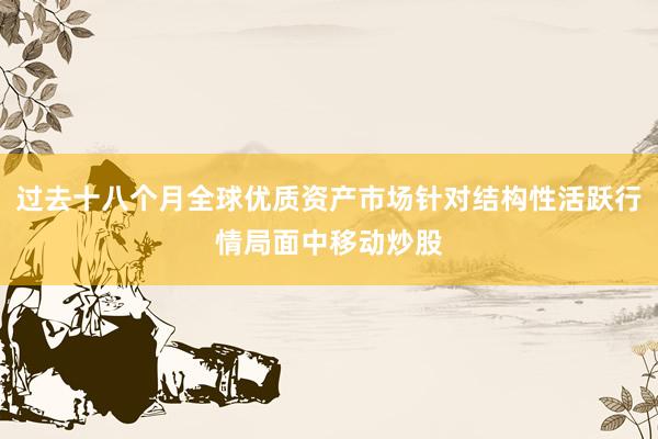 过去十八个月全球优质资产市场针对结构性活跃行情局面中移动炒股