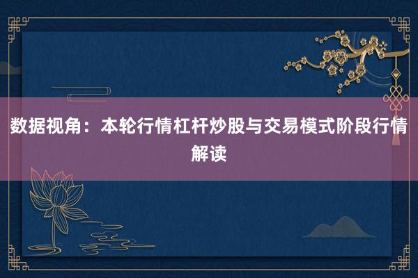 数据视角：本轮行情杠杆炒股与交易模式阶段行情解读