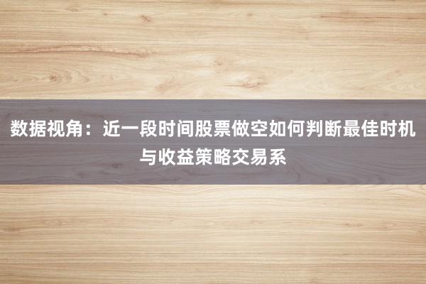 数据视角:近一段时间股票做空如何判断最佳时机与收益策略交易系