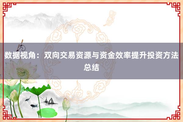 数据视角：双向交易资源与资金效率提升投资方法总结