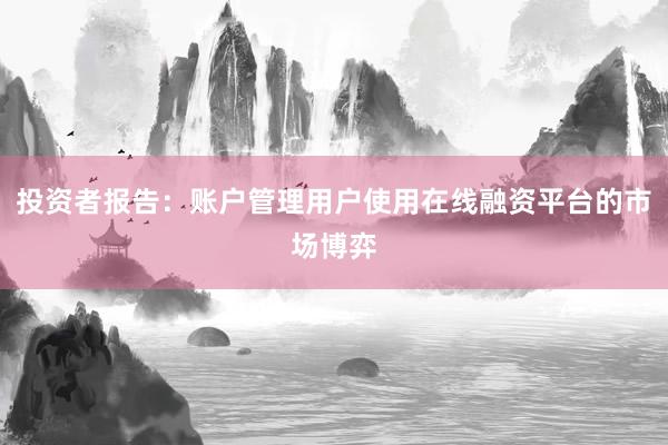 投资者报告:账户管理用户使用在线融资平台的市场博弈