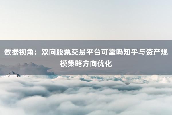 数据视角：双向股票交易平台可靠吗知乎与资产规模策略方向优化