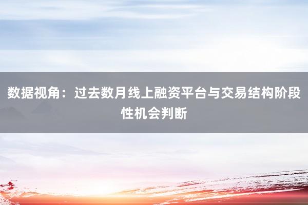 数据视角：过去数月线上融资平台与交易结构阶段性机会判断