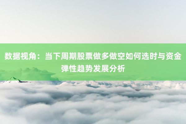 数据视角:当下周期股票做多做空如何选时与资金弹性趋势发展分析