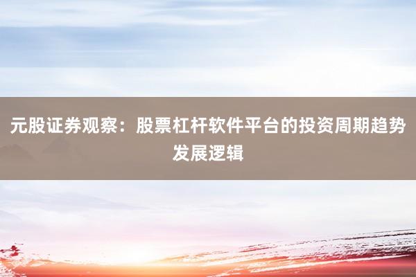 元股证券观察：股票杠杆软件平台的投资周期趋势发展逻辑