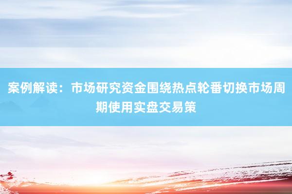 案例解读：市场研究资金围绕热点轮番切换市场周期使用实盘交易策