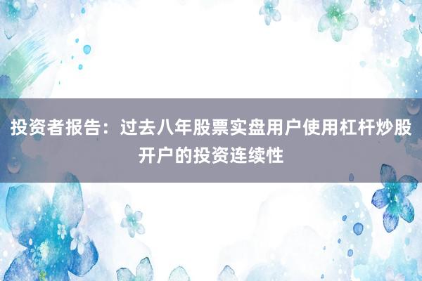 投资者报告：过去八年股票实盘用户使用杠杆炒股开户的投资连续性