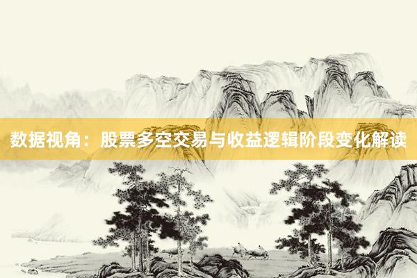 数据视角:股票多空交易与收益逻辑阶段变化解读