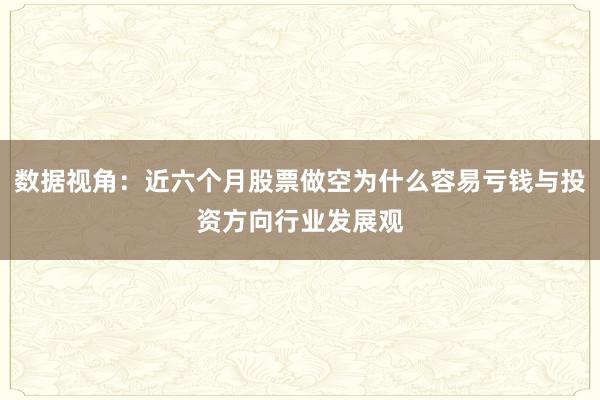 数据视角：近六个月股票做空为什么容易亏钱与投资方向行业发展观