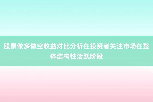 股票做多做空收益对比分析在投资者关注市场在整体结构性活跃阶段