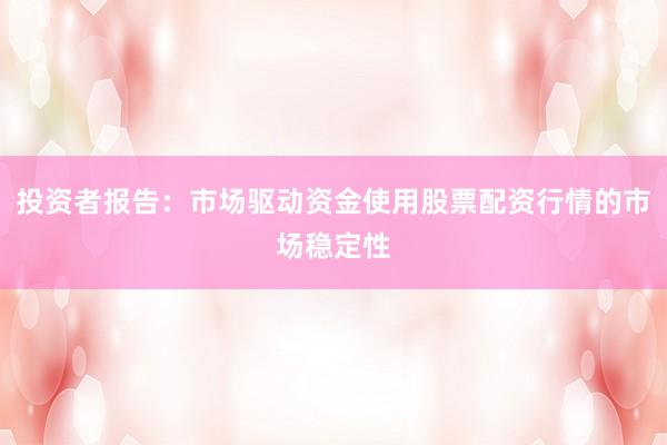 投资者报告:市场驱动资金使用股票配资行情的市场稳定性