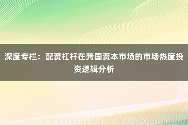 深度专栏：配资杠杆在跨国资本市场的市场热度投资逻辑分析