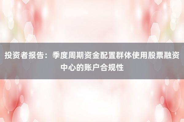 投资者报告：季度周期资金配置群体使用股票融资中心的账户合规性