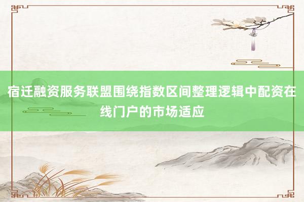 宿迁融资服务联盟围绕指数区间整理逻辑中配资在线门户的市场适应