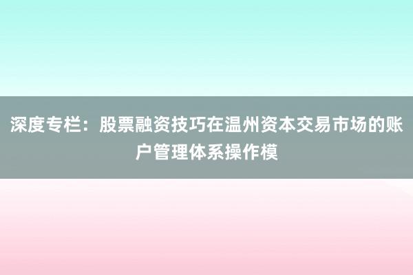 深度专栏:股票融资技巧在温州资本交易市场的账户管理体系操作模
