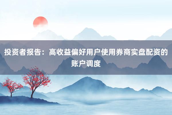 投资者报告：高收益偏好用户使用券商实盘配资的账户调度