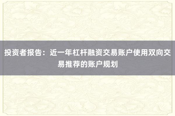投资者报告：近一年杠杆融资交易账户使用双向交易推荐的账户规划