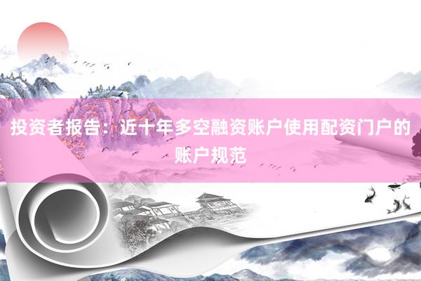 投资者报告：近十年多空融资账户使用配资门户的账户规范