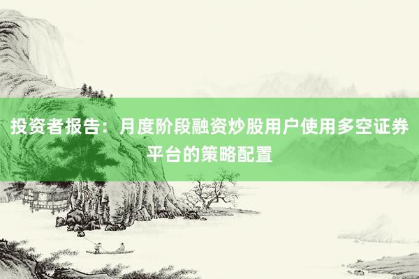 投资者报告：月度阶段融资炒股用户使用多空证券平台的策略配置