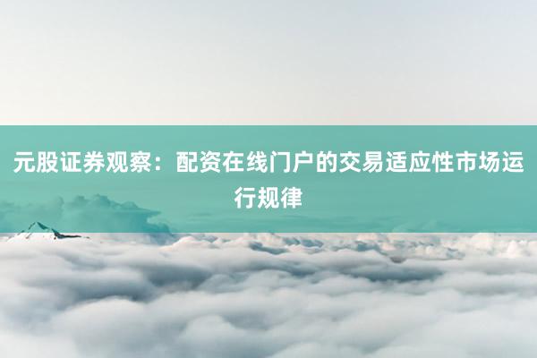 元股证券观察:配资在线门户的交易适应性市场运行规律
