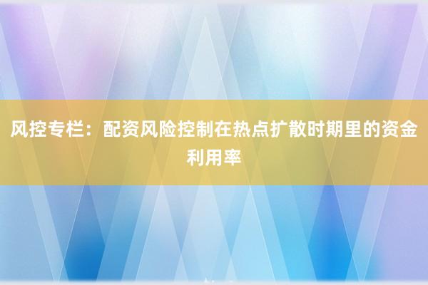风控专栏：配资风险控制在热点扩散时期里的资金利用率