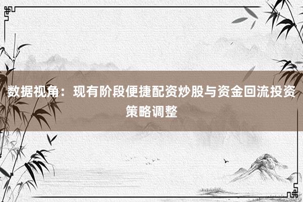 数据视角：现有阶段便捷配资炒股与资金回流投资策略调整