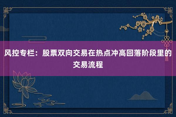 风控专栏：股票双向交易在热点冲高回落阶段里的交易流程