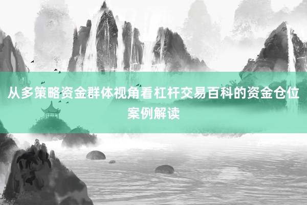 从多策略资金群体视角看杠杆交易百科的资金仓位案例解读