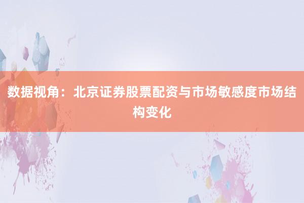 数据视角：北京证券股票配资与市场敏感度市场结构变化