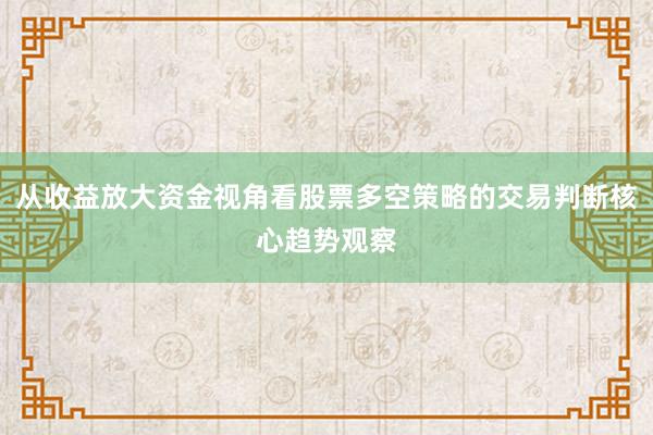 从收益放大资金视角看股票多空策略的交易判断核心趋势观察