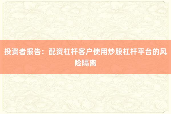 投资者报告：配资杠杆客户使用炒股杠杆平台的风险隔离