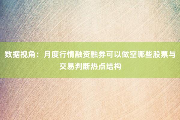 数据视角：月度行情融资融券可以做空哪些股票与交易判断热点结构
