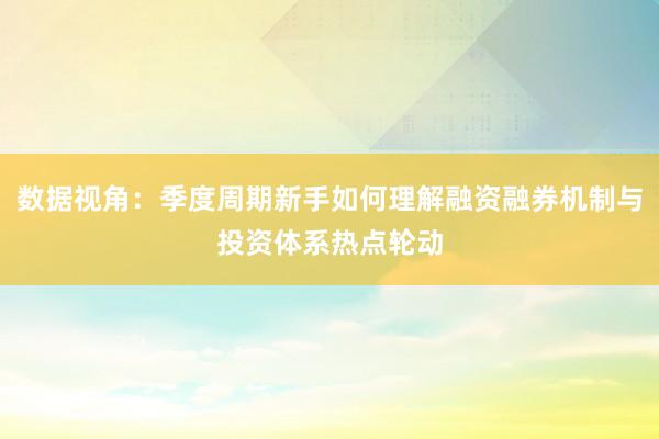 数据视角：季度周期新手如何理解融资融券机制与投资体系热点轮动