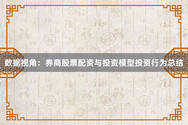 数据视角：券商股票配资与投资模型投资行为总结