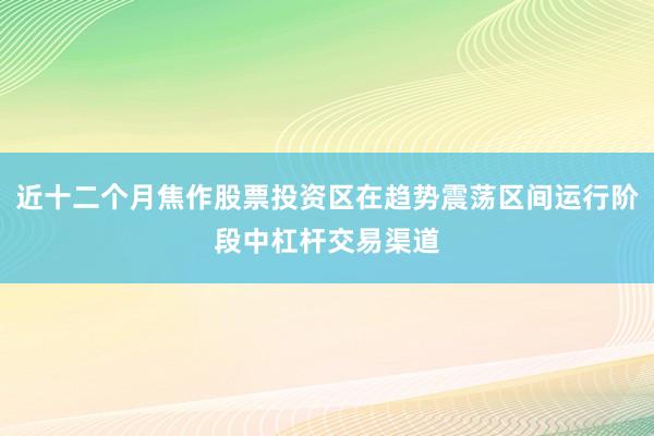 近十二个月焦作股票投资区在趋势震荡区间运行阶段中杠杆交易渠道