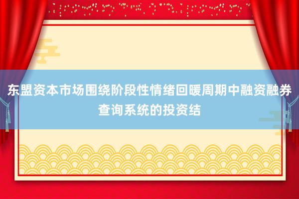 东盟资本市场围绕阶段性情绪回暖周期中融资融券查询系统的投资结