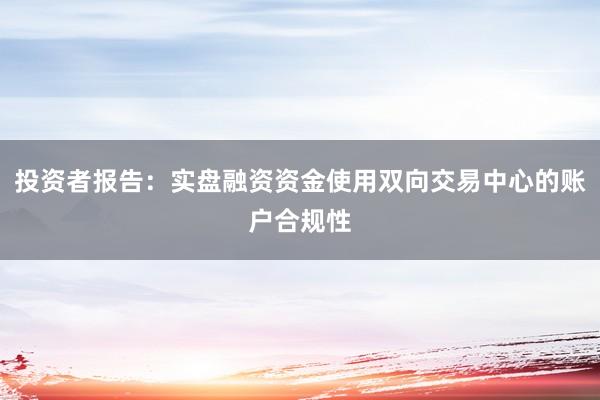 投资者报告：实盘融资资金使用双向交易中心的账户合规性