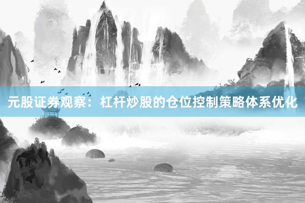 元股证券观察：杠杆炒股的仓位控制策略体系优化