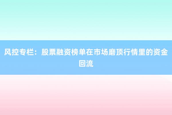 风控专栏：股票融资榜单在市场磨顶行情里的资金回流