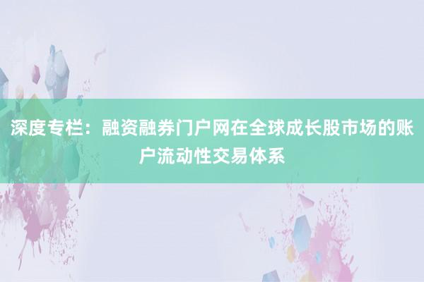 深度专栏：融资融券门户网在全球成长股市场的账户流动性交易体系