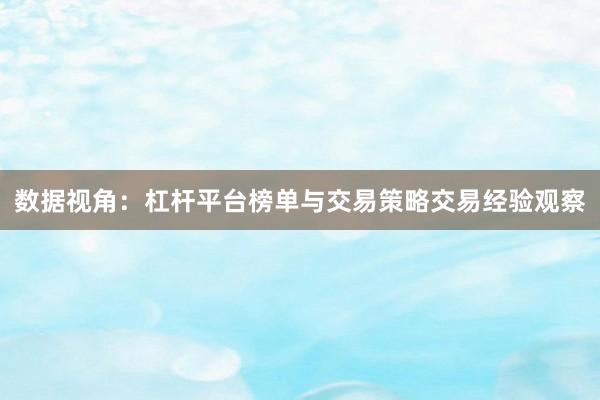 数据视角：杠杆平台榜单与交易策略交易经验观察