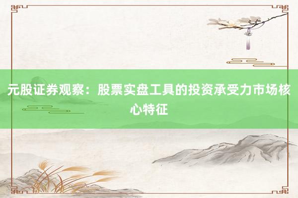 元股证券观察：股票实盘工具的投资承受力市场核心特征