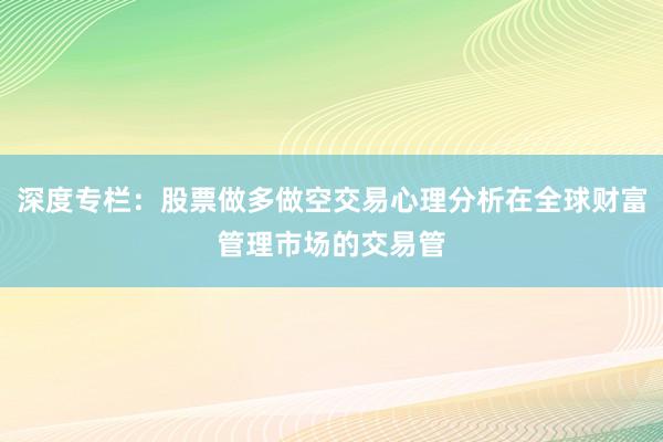 深度专栏：股票做多做空交易心理分析在全球财富管理市场的交易管