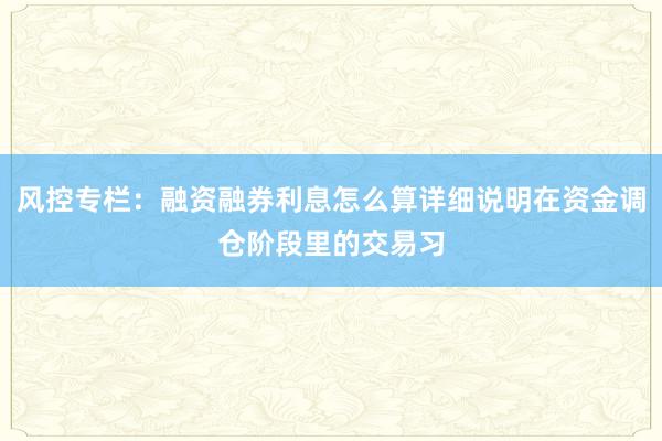 风控专栏：融资融券利息怎么算详细说明在资金调仓阶段里的交易习