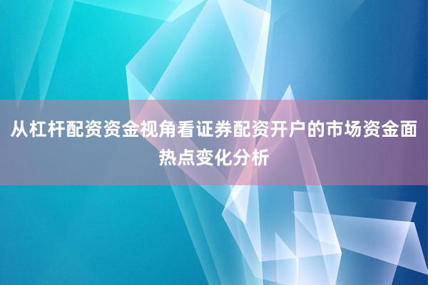 从杠杆配资资金视角看证券配资开户的市场资金面热点变化分析