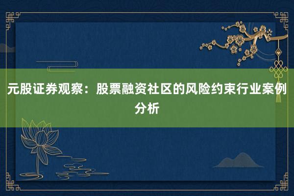 元股证券观察：股票融资社区的风险约束行业案例分析